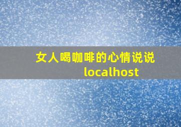 女人喝咖啡的心情说说 localhost